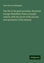 Amos Stevens Billingsley: The life of the great preacher, Reverend George Whitefield, Prince of pulpit orators: with the secret of his success and specimens of his sermons, Buch