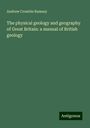 Andrew Crombie Ramsay: The physical geology and geography of Great Britain: a manual of British geology, Buch