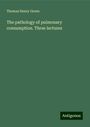 Thomas Henry Green: The pathology of pulmonary consumption. Three lectures, Buch