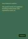 Henry Wadsworth Longfellow: The poetical works of Longfellow: including recent poems: with explanatory notes, etc, Buch