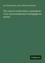 Karl Rosenkranz: The science of education: a paraphrase of Dr. Karl Rosenkranz's Paedagogik als system, Buch