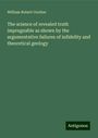 William Robert Gordon: The science of revealed truth impregnable as shown by the argumentative failures of infidelity and theoretical geology, Buch