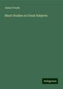 James Froude: Short Studies on Great Subjects, Buch