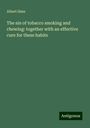 Albert Sims: The sin of tobacco smoking and chewing: together with an effective cure for these habits, Buch