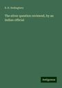 R. H. Hollingbery: The silver question reviewed, by an Indian official, Buch