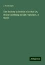 J. Fred Clark: The Society in Search of Truth: Or, Stock Gambling in San Francisco. A Novel, Buch