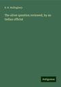 R. H. Hollingbery: The silver question reviewed, by an Indian official, Buch