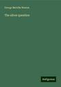 George Melville Weston: The silver question, Buch