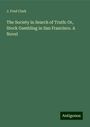 J. Fred Clark: The Society in Search of Truth: Or, Stock Gambling in San Francisco. A Novel, Buch