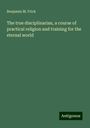 Benjamin M. Frick: The true disciplinarian, a course of practical religion and training for the eternal world, Buch