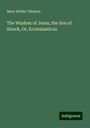 Mary Wilder Tileston: The Wisdom of Jesus, the Son of Sirach, Or, Ecclesiasticus, Buch