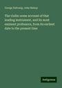 George Dubourg: The violin: some account of that leading instrument, and its most eminent professors, from its earliest date to the present time, Buch