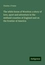 Charles J Foster: The white horse of Wootton: a story of love, sport and adventure in the midland counties of England and on the frontier of America, Buch