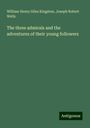 William Henry Giles Kingston: The three admirals and the adventures of their young followers, Buch