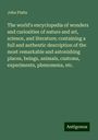 John Platts: The world's encyclopedia of wonders and curiosities of nature and art, science, and literature; containing a full and authentic description of the most remarkable and astonishing places, beings, animals, customs, experiments, phenomena, etc., Buch