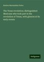 Reuben Marmaduke Potter: The Texas revolution; distinguished Mexicans who took part in the revolution of Texas, with glances at its early events, Buch