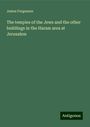 James Fergusson: The temples of the Jews and the other buildings in the Haram area at Jerusalem, Buch