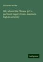 Alexander Del Mar: Why should the Chinese go?: a pertinent inquiry from a mandarin high in authority, Buch