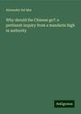 Alexander Del Mar: Why should the Chinese go?: a pertinent inquiry from a mandarin high in authority, Buch