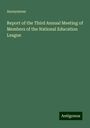 Anonymous: Report of the Third Annual Meeting of Members of the National Education League, Buch