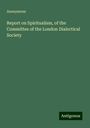 Anonymous: Report on Spiritualism, of the Committee of the London Dialectical Society, Buch