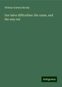 William Godwin Moody: Our labor difficulties: the cause, and the way out, Buch