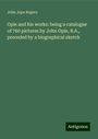 John Jope Rogers: Opie and his works: being a catalogue of 760 pictures by John Opie, R.A., preceded by a biographical sketch, Buch