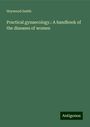 Heywood Smith: Practical gynaecology.: A handbook of the diseases of women, Buch