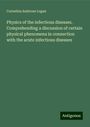 Cornelius Ambrose Logan: Physics of the infectious diseases. Comprehending a discussion of certain physical phenomena in connection with the acute infectious diseases, Buch