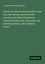 Conservative Party Quebec: Record of Liberal administration: how the Joly ministry governed the province, the financial question, Liberal scandals, the Joly policy, the Railway question, the Chapleau policy, Buch