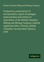 British Columbia Milling and Mining Company: Prospectus, proposed act of incorporation, report of manager, memorandum and articles of association of the British Columbia Milling and Mining Company Limited: registered office, Victoria, British Columbia, incorporated January, 1878, Buch