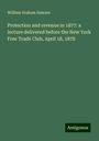 William Graham Sumner: Protection and revenue in 1877: a lecture delivered before the New York Free Trade Club, April 18, 1878, Buch