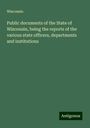 Wisconsin: Public documents of the State of Wisconsin, being the reports of the various state officers, departments and institutions, Buch