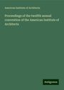 American Institute Of Architects: Proceedings of the twelfth annual convention of the American Institute of Architects, Buch