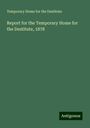 Temporary Home for the Destitute: Report for the Temporary Home for the Destitute, 1878, Buch