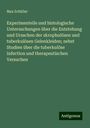 Max Schüller: Experimentelle und histologische Untersuchungen über die Entstehung und Ursachen der skrophulösen und tuberkulösen Gelenkleiden; nebst Studien über die tuberkulöse Infection und therapeutischen Versuchen, Buch