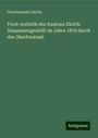 Oberforstamt Zürich: Forst-statistik des Kantons Zürich: Zusammengestellt im Jahre 1879 durch das Oberforstamt, Buch