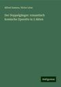 Alfred Zamara: Der Doppelgänger: romantisch komische Operette in 3 Akten, Buch