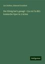 Léo Delibes: Der König hat's gesagt = (Le roi l'a dit): komische Oper in 3 Acten, Buch