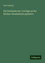 Paul Lehfeldt: Die Holzbaukunst: Vorträge an der Berliner Bauakademie gehalten, Buch