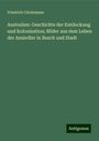 Friedrich Christmann: Australien: Geschichte der Entdeckung und Kolonisation; Bilder aus dem Leben der Ansiedler in Busch und Stadt, Buch