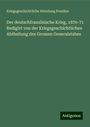 Kriegsgeschichtliche Abteilung Preußen: Der deutschfranzösische Krieg, 1870-71 Redigirt von der Kriegsgeschichtlichen Abtheilung des Grossen Generalstabes, Buch