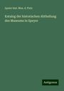 Speier hist. Mus. d. Plalz: Katalog der historischen Abtheilung des Museums in Speyer, Buch