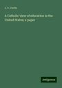 J. C. Curtin: A Catholic view of education in the United States; a paper, Buch