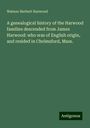 Watson Herbert Harwood: A genealogical history of the Harwood families descended from James Harwood: who was of English origin, and resided in Chelmsford, Mass., Buch