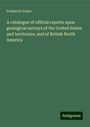 Frederick Prime: A catalogue of official reports upon geological surveys of the United States and territories, and of British North America, Buch