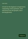 John Earle: A book for the beginner in Anglosaxon: comprising a short grammar, some selections from the gospels, and a parsing glossary, Buch