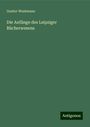 Gustav Wustmann: Die Anfänge des Leipziger Bücherwesens, Buch