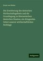 Ernst Von Weber: Die Erweiterung des deutschen Wirthschaftsgebiets und die Grundlegung zu überseeischen deutschen Staaten; ein dringendes Gebot unserer wirthschaftlichen Nothlage, Buch