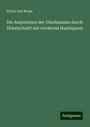 Victor Von Bruns: Die Amputation der Gliedmassen durch Zirkelschnitt mit vorderem Hautlappen, Buch